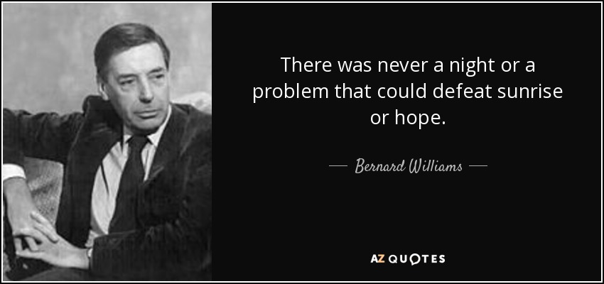 There was never a night or a problem that could defeat sunrise or hope. - Bernard Williams
