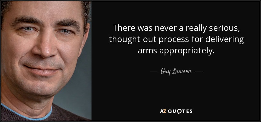 There was never a really serious, thought-out process for delivering arms appropriately. - Guy Lawson