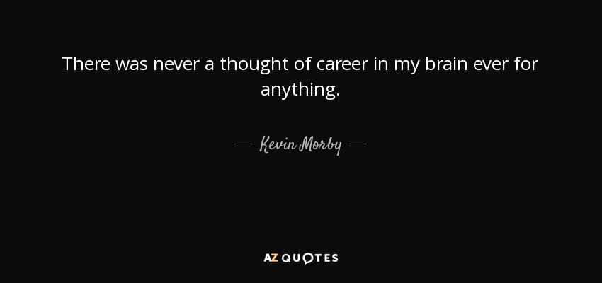 There was never a thought of career in my brain ever for anything. - Kevin Morby