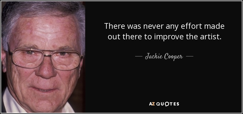 There was never any effort made out there to improve the artist. - Jackie Cooper