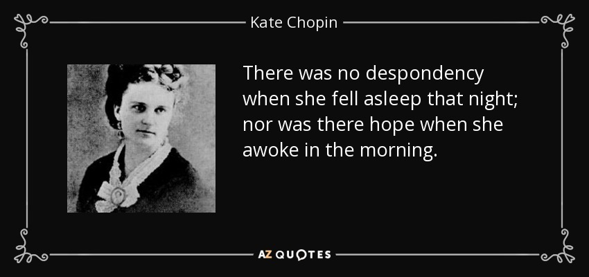 There was no despondency when she fell asleep that night; nor was there hope when she awoke in the morning. - Kate Chopin