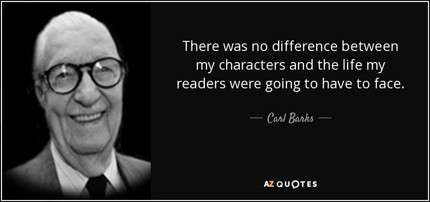 There was no difference between my characters and the life my readers were going to have to face. - Carl Barks