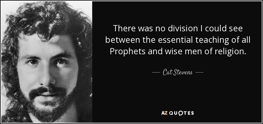 There was no division I could see between the essential teaching of all Prophets and wise men of religion. - Cat Stevens