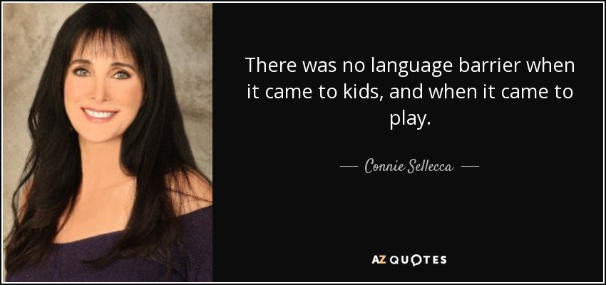 There was no language barrier when it came to kids, and when it came to play. - Connie Sellecca