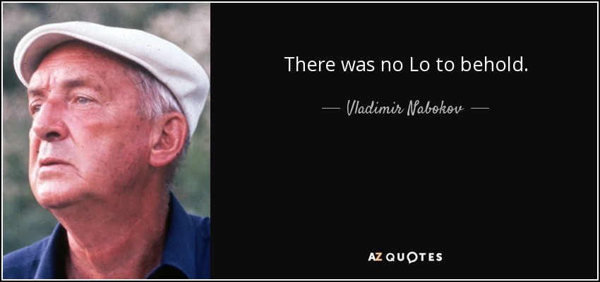 There was no Lo to behold. - Vladimir Nabokov