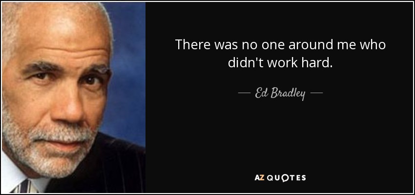 There was no one around me who didn't work hard. - Ed Bradley