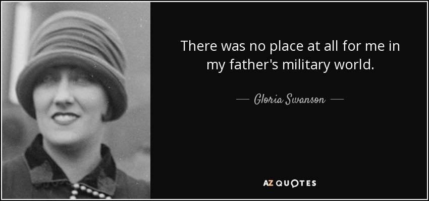 There was no place at all for me in my father's military world. - Gloria Swanson
