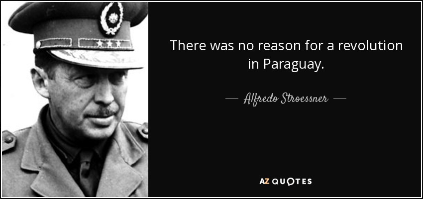 There was no reason for a revolution in Paraguay. - Alfredo Stroessner