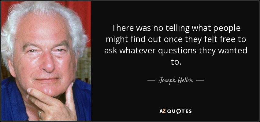 There was no telling what people might find out once they felt free to ask whatever questions they wanted to. - Joseph Heller