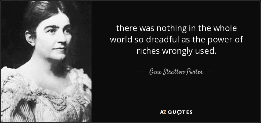 there was nothing in the whole world so dreadful as the power of riches wrongly used. - Gene Stratton-Porter