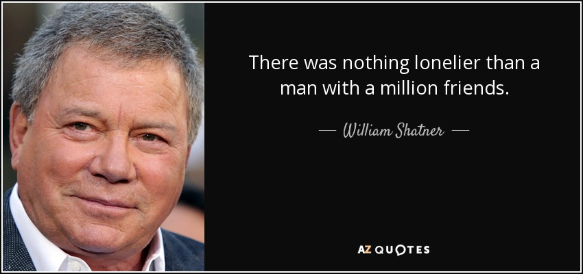 There was nothing lonelier than a man with a million friends. - William Shatner