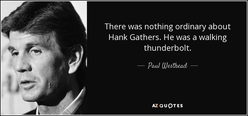 There was nothing ordinary about Hank Gathers. He was a walking thunderbolt. - Paul Westhead