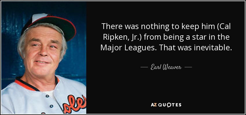 There was nothing to keep him (Cal Ripken, Jr.) from being a star in the Major Leagues. That was inevitable. - Earl Weaver