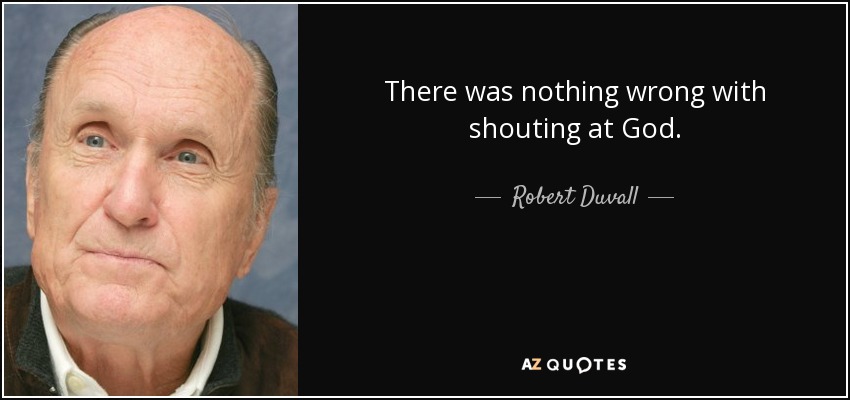 There was nothing wrong with shouting at God. - Robert Duvall