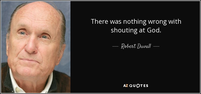 There was nothing wrong with shouting at God. - Robert Duvall