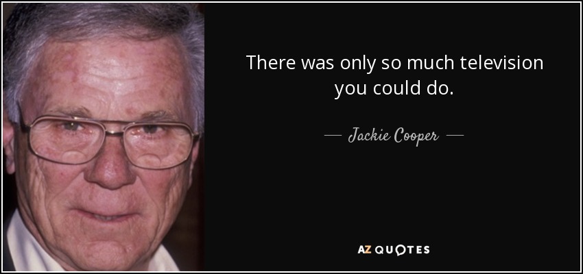 There was only so much television you could do. - Jackie Cooper