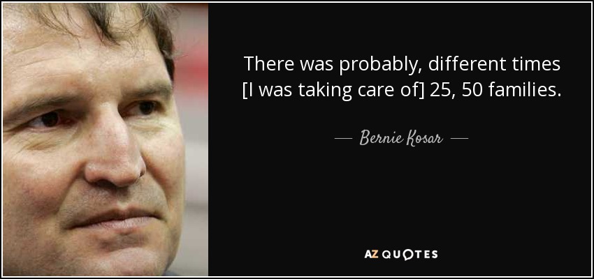 There was probably, different times [I was taking care of] 25, 50 families. - Bernie Kosar