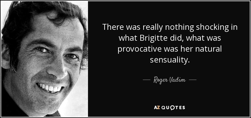 There was really nothing shocking in what Brigitte did, what was provocative was her natural sensuality. - Roger Vadim