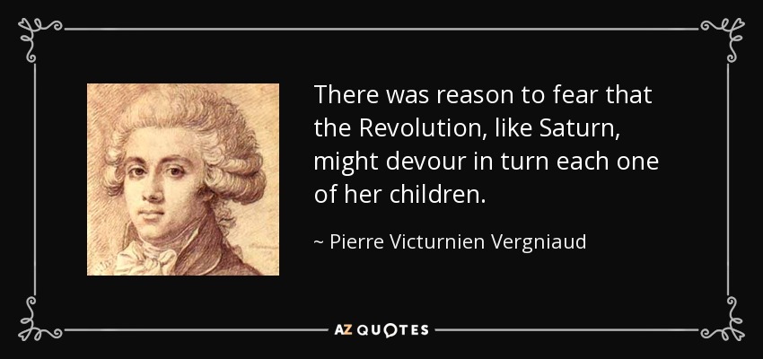 There was reason to fear that the Revolution, like Saturn, might devour in turn each one of her children. - Pierre Victurnien Vergniaud