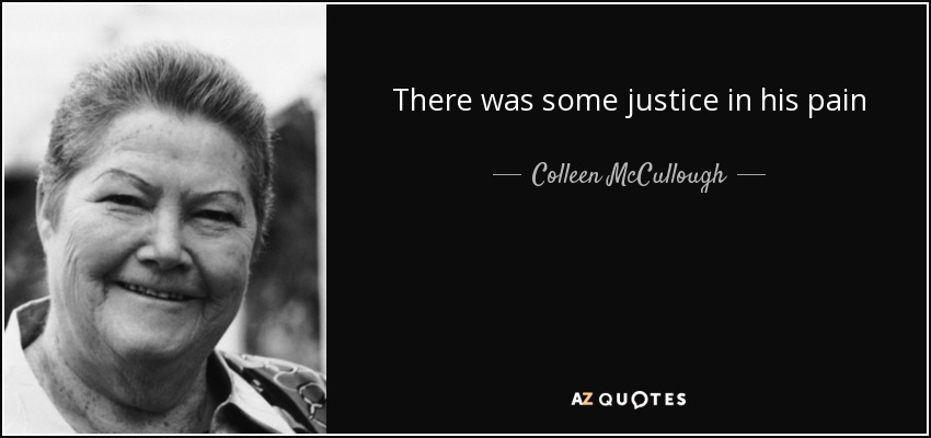 There was some justice in his pain - Colleen McCullough