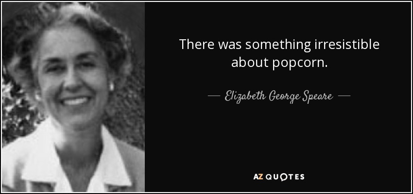There was something irresistible about popcorn. - Elizabeth George Speare