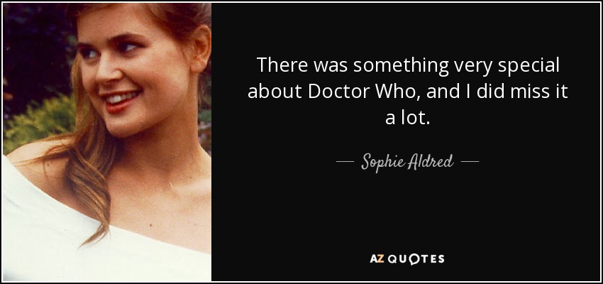 There was something very special about Doctor Who, and I did miss it a lot. - Sophie Aldred