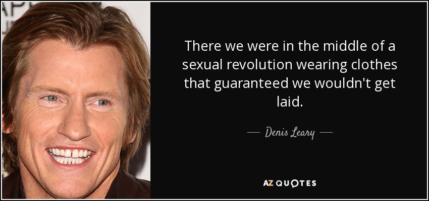 There we were in the middle of a sexual revolution wearing clothes that guaranteed we wouldn't get laid. - Denis Leary