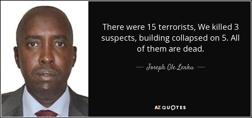 There were 15 terrorists, We killed 3 suspects, building collapsed on 5. All of them are dead. - Joseph Ole Lenku
