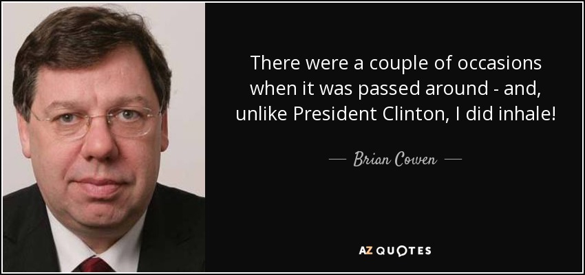 There were a couple of occasions when it was passed around - and, unlike President Clinton, I did inhale! - Brian Cowen