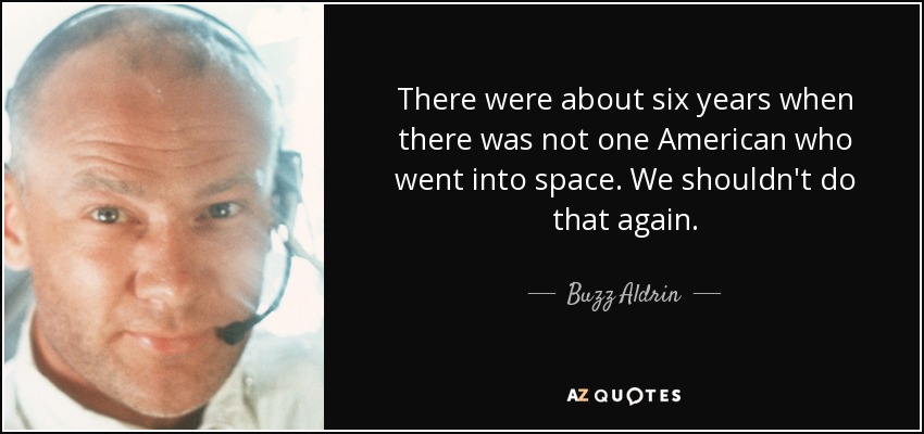 There were about six years when there was not one American who went into space. We shouldn't do that again. - Buzz Aldrin