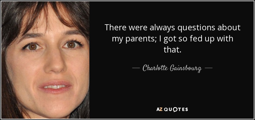 There were always questions about my parents; I got so fed up with that. - Charlotte Gainsbourg