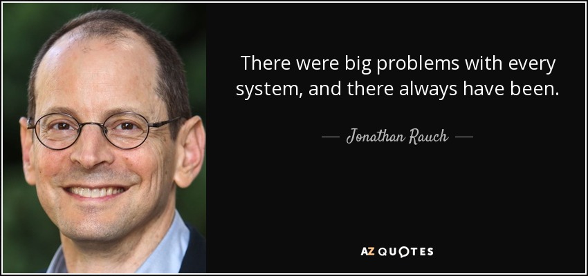 There were big problems with every system, and there always have been. - Jonathan Rauch