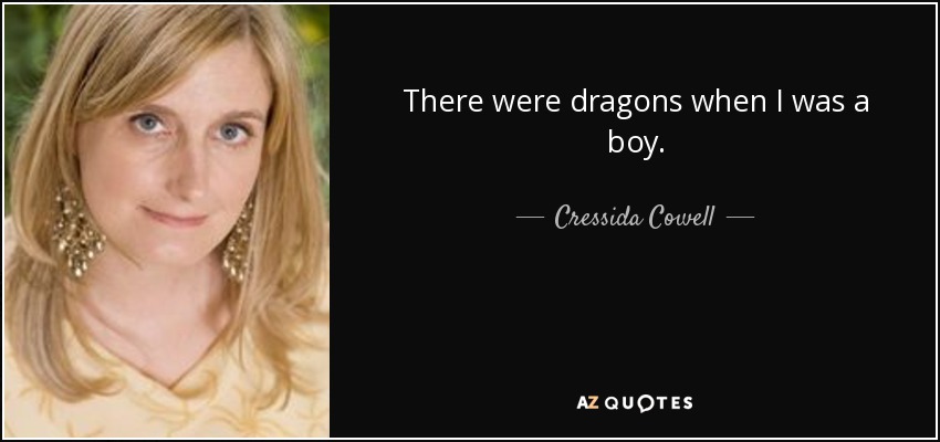 There were dragons when I was a boy. - Cressida Cowell