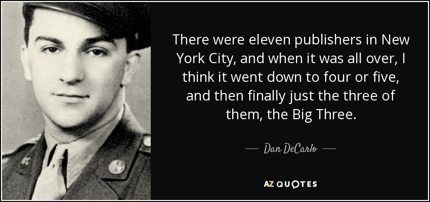 There were eleven publishers in New York City, and when it was all over, I think it went down to four or five, and then finally just the three of them, the Big Three. - Dan DeCarlo