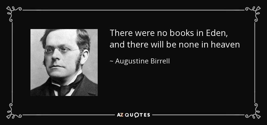 There were no books in Eden, and there will be none in heaven - Augustine Birrell