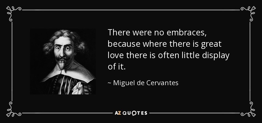 There were no embraces, because where there is great love there is often little display of it. - Miguel de Cervantes