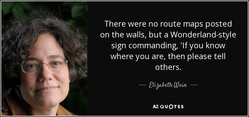 There were no route maps posted on the walls, but a Wonderland-style sign commanding, 'If you know where you are, then please tell others. - Elizabeth Wein