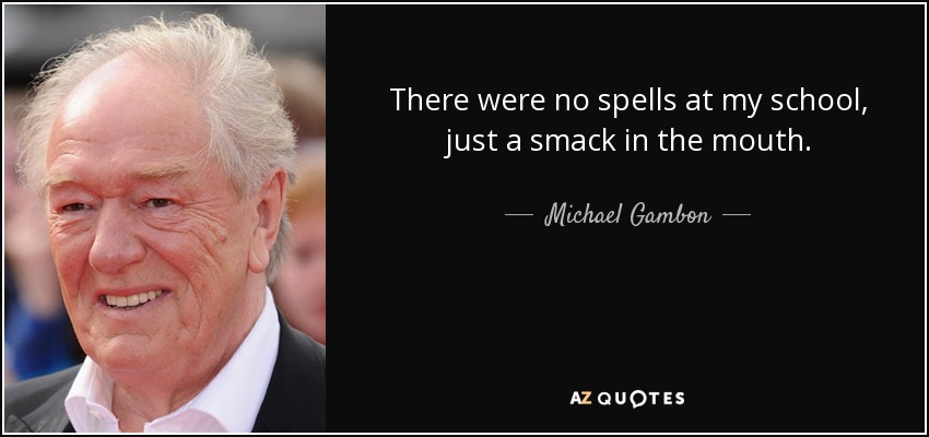 There were no spells at my school, just a smack in the mouth. - Michael Gambon