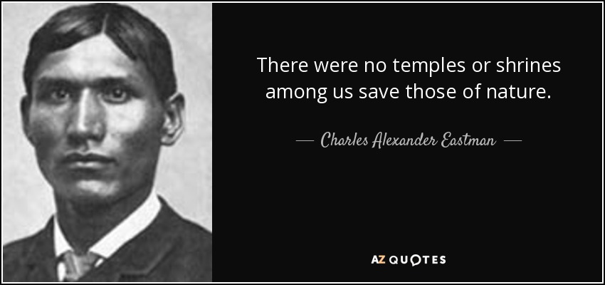 There were no temples or shrines among us save those of nature. - Charles Alexander Eastman