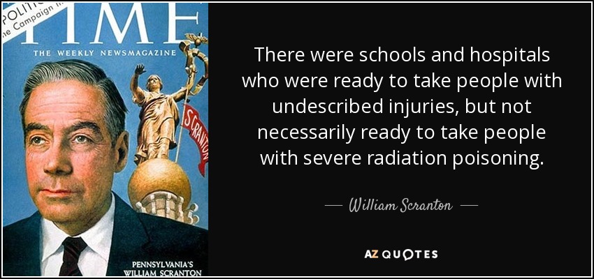 There were schools and hospitals who were ready to take people with undescribed injuries, but not necessarily ready to take people with severe radiation poisoning. - William Scranton