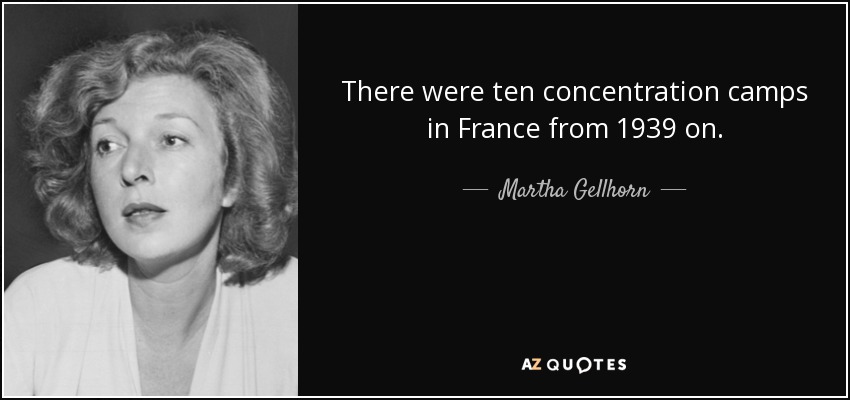 There were ten concentration camps in France from 1939 on. - Martha Gellhorn