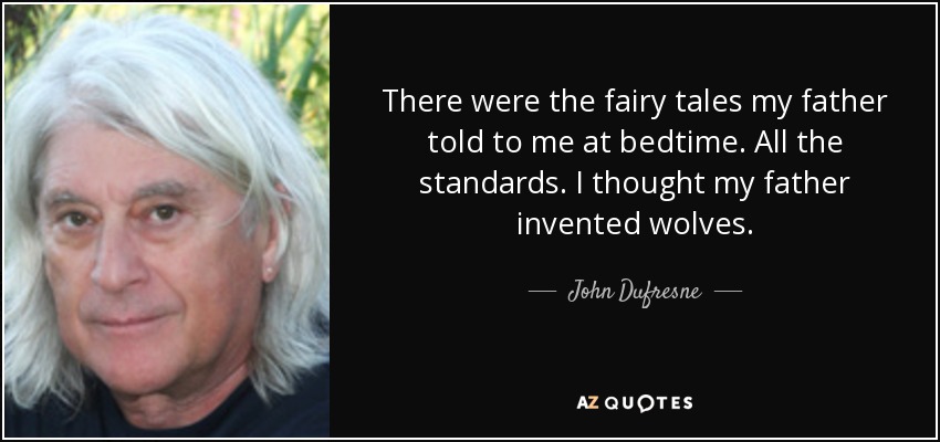 There were the fairy tales my father told to me at bedtime. All the standards. I thought my father invented wolves. - John Dufresne