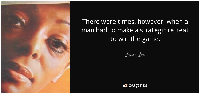 There were times, however, when a man had to make a strategic retreat to win the game. - Laura Lee