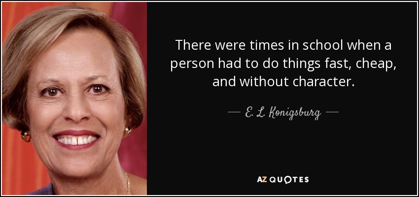 There were times in school when a person had to do things fast, cheap, and without character. - E. L. Konigsburg