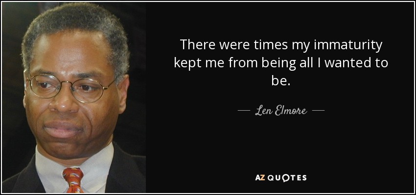 There were times my immaturity kept me from being all I wanted to be. - Len Elmore
