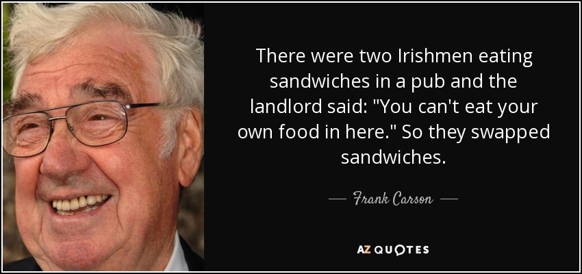 There were two Irishmen eating sandwiches in a pub and the landlord said: 