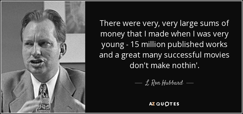 There were very, very large sums of money that I made when I was very young - 15 million published works and a great many successful movies don't make nothin'. - L. Ron Hubbard
