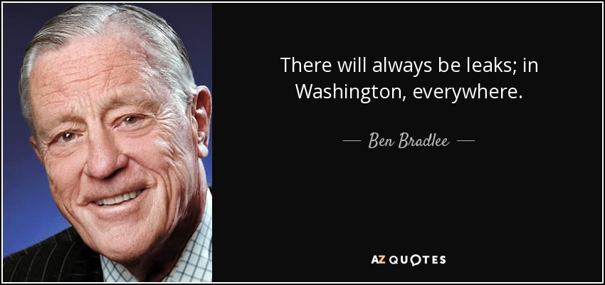 There will always be leaks; in Washington, everywhere. - Ben Bradlee