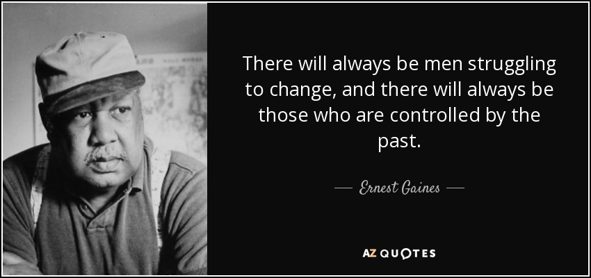 There will always be men struggling to change, and there will always be those who are controlled by the past. - Ernest Gaines