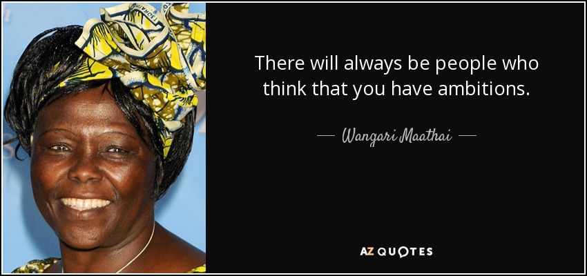 There will always be people who think that you have ambitions. - Wangari Maathai